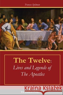 The Twelve: Lives and Legends of the Apostles Frances Spilman 9781365640438
