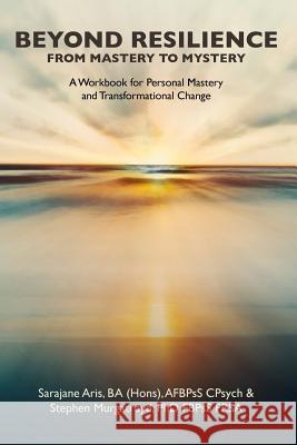 Beyond Resilience from Mastery to Mystery A Workbook for Personal Mastery and Transformational Change Stephen Murgatroyd, Sarajane Aris 9781365686733 Lulu.com