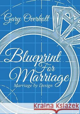 Blueprint for Marriage: Marriage by Design Gary Overholt 9781365837661