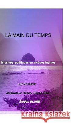La Main Du Temps: Missives poétiques en alcôves intimes . Raye, Lucye 9781366474681 Blurb