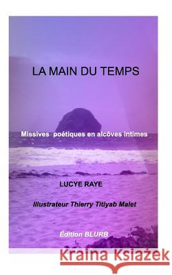 La Main Du Temps: Missives poétiques en alcôves intimes . Raye, Lucye 9781366474698 Blurb