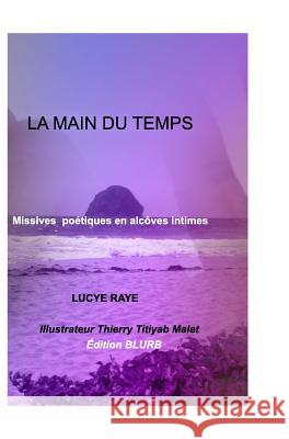 La Main Du Temps: Missives poétiques en alcôves intimes . Raye, Lucye 9781366474704 Blurb