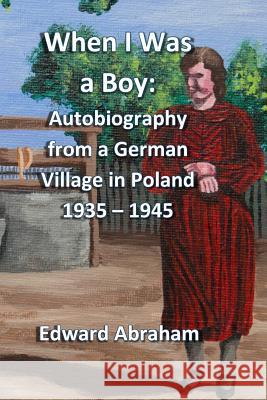 When I Was a Boy: Autobiography from a German Village in Poland 1935 - 1945 Abraham, Edward 9781367472518 Blurb