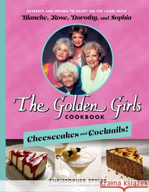 The Golden Girls Cookbook: Cheesecakes and Cocktails!: Desserts and Drinks to Enjoy on the Lanai with Blanche, Rose, Dorothy, and Sophia Styler, Christopher 9781368077675 Hyperion Avenue