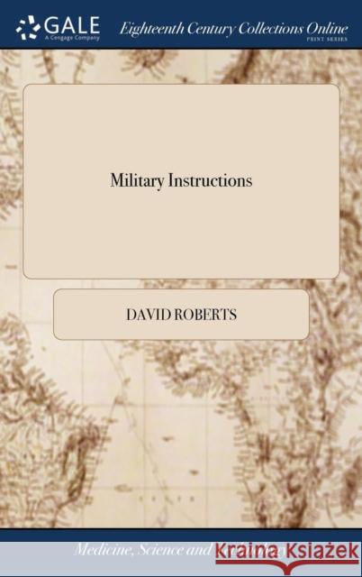 Military Instructions: Including Each Particular Motion of the Manual and Platoon Exercises; Elucidated With Very Minute Drawings by Mr. R. K Roberts, David 9781379477716