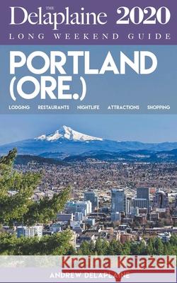 Portland (Ore.) - The Delaplaine 2020 Long Weekend Guide Andrew Delaplaine 9781386820604