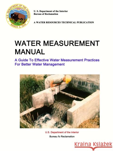 Water Measurement Manual - A Guide To Effective Water Measurement Practices For Better Water Management U S Department of the Interior, Reclamation Bureau (U S ) 9781387131358