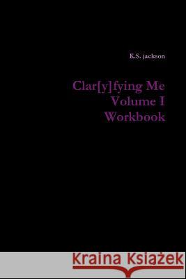 Clar[y]fying Me Volume I Workbook K.S. jackson 9781387216284 Lulu.com
