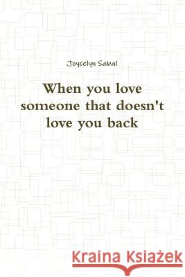 When you love someone that doesn't love you back Sabal, Joycelyn 9781387284047 Lulu.com