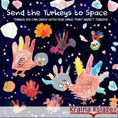 Send the Turkeys to Space: Things you can draw with your hand that aren't turkeys Michael Reyes, Melody Reyes 9781387377343