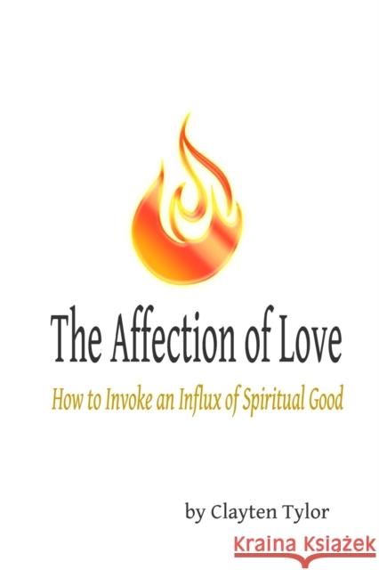 The Affection of Love: How to Invoke an Influx of Spiritual Good Clayten Tylor 9781387565122
