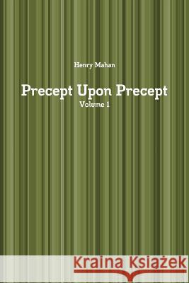 Precept Upon Precept Volume 1 Henry Mahan 9781387687671