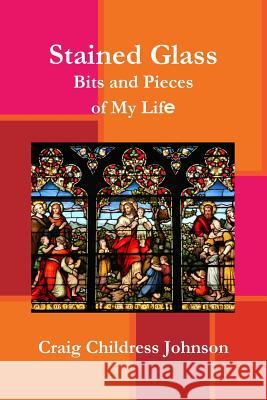 Stained Glass - Bits and Pieces of My Life Craig C Johnson 9781387696956