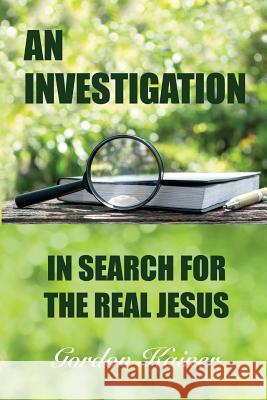 An Investigation: In Search for the Real Jesus Gordon Kainer 9781387943012 Lulu.com