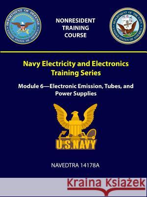 Navy Electricity and Electronics Training Series: Module 6 - Electronic Emission, Tubes, and Power Supplies -NAVEDTRA 14178A Navy, U. S. 9781387965205