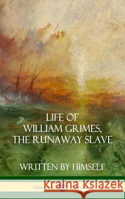 Life of William Grimes, the Runaway Slave: Written by Himself (Slavery Biography) (Hardcover) William Grimes 9781387974726