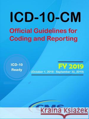 ICD-10-CM: Official Guidelines for Coding and Reporting - FY 2019 (October 1, 2018 - September 30, 2019) Services (Cms), Centers for Medicare and 9781387995820