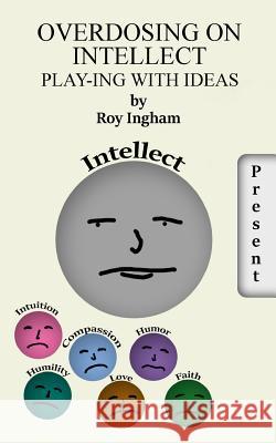Overdosing on Intellect: Living more harmoniously with the Universe. . Roy Ingham 9781388008055