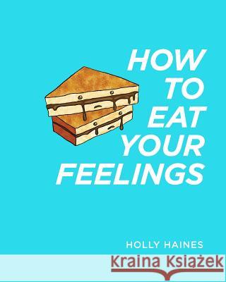 How to Eat Your Feelings: One food lover's journey through life, using cooking as a form of meditation. Haines, Holly 9781388798895