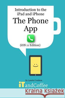 The Phone App on the iPhone (iOS11 Edition): Introduction to the iPad and iPhone Series Coulston, Lynette 9781388870911 Blurb