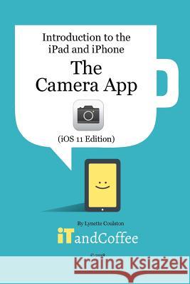 The Camera App on the iPad and iPhone (iOS 11 Edition): Introduction to the iPad and iPhone Series Coulston, Lynette 9781388912604 Blurb