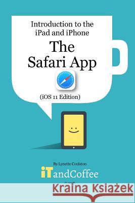 The Safari App on the iPad and iPhone (iOS 11 Edition): Introduction to the iPad and iPhone Series Coulston, Lynette 9781388920265