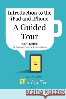 A Guided Tour of the iPad and iPhone (iOS 11 Edition): Introduction to the iPad and iPhone Series Coulston, Lynette 9781389143380