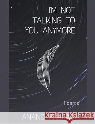 I'm Not Talking To You Anymore: Poems Anand Prakash 9781393179771