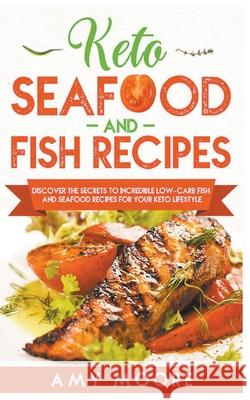 Keto Seafood and Fish Recipes Discover the Secrets to Incredible Low-Carb Fish and Seafood Recipes for Your Keto Lifestyle Amy Moore 9781393647591