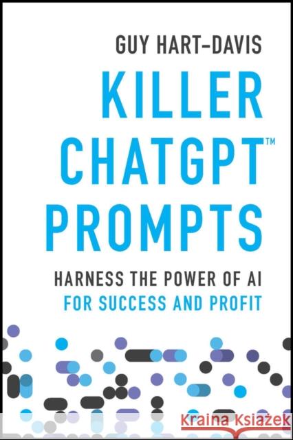 Killer ChatGPT Prompts: Harness the Power of AI for Success and Profit Guy Hart-Davis 9781394225255 Wiley