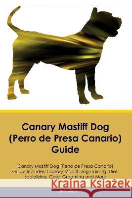 Canary Mastiff Dog (Perro de Presa Canario) Guide Canary Mastiff Dog Guide Includes: Canary Mastiff Dog Training, Diet, Socializing, Care, Grooming, and More Jack Allen   9781395861759 Desert Thrust Ltd
