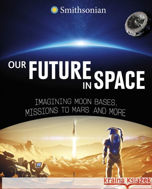 Our Future in Space: Imagining Moon Bases, Missions to Mars and More Hubbard, Ben 9781398255005