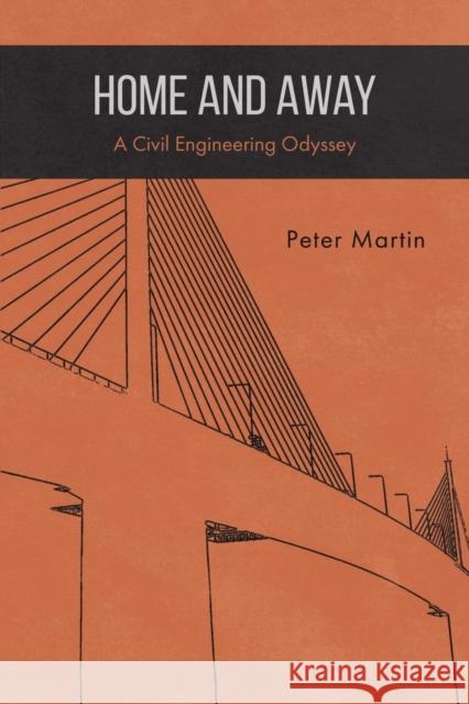 Home and Away: A Civil Engineering Odyssey Peter Martin 9781398478107