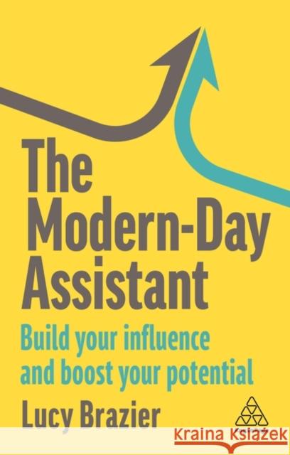 The Modern-Day Assistant: Build Your Influence and Boost Your Potential Lucy Brazier 9781398612204