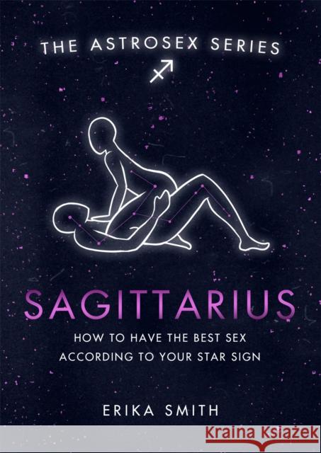 Astrosex: Sagittarius: How to have the best sex according to your star sign Erika W. Smith 9781398702103 Orion Publishing Co