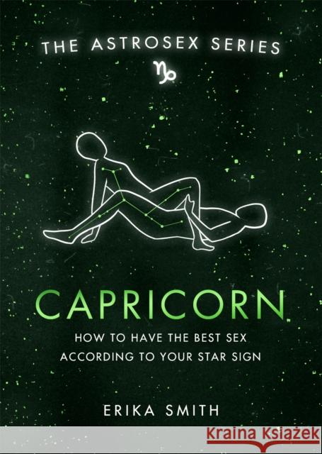 Astrosex: Capricorn: How to have the best sex according to your star sign Erika W. Smith 9781398702127 Orion Publishing Co