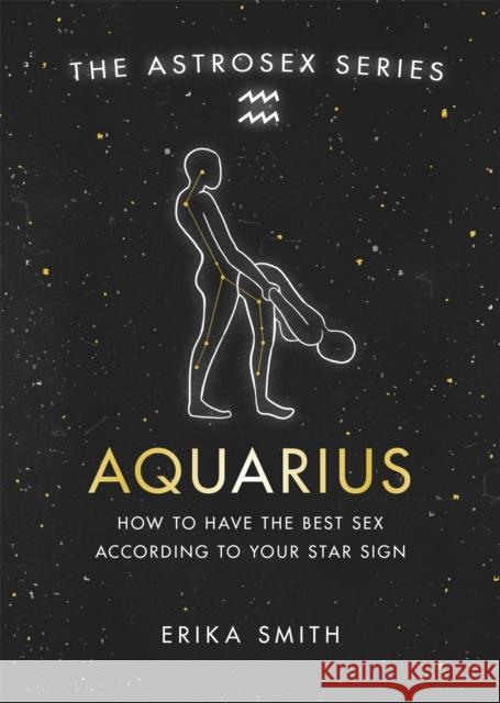 Astrosex: Aquarius: How to have the best sex according to your star sign Erika W. Smith 9781398702141 Orion Publishing Co