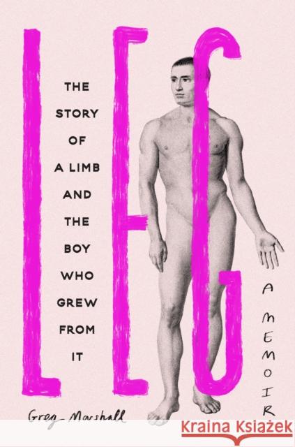 Leg: The Story of a Limb and the Boy Who Grew from It Greg Marshall 9781398716346