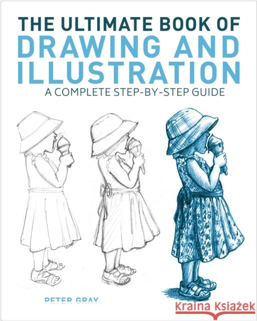 The Ultimate Book of Drawing and Illustration: A Complete Step-by-Step Guide Peter Gray 9781398827080