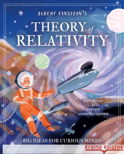 Albert Einstein's Theory of Relativity: Big Ideas for Curious Minds Alex Woolf 9781398828551