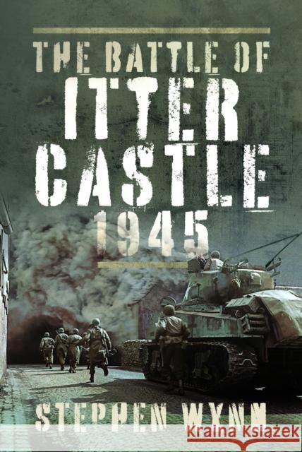 The Battle of Itter Castle, 1945 Stephen Wynn 9781399007078