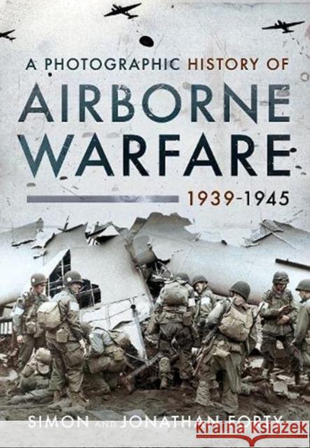 A Photographic History of Airborne Warfare, 1939 1945 Forty, Jonathan 9781399011143 Pen & Sword Books Ltd