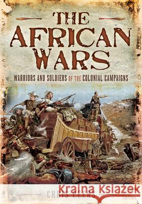 The African Wars: Warriors and Soldiers of the Colonial Campaigns Chris Peers 9781399013147