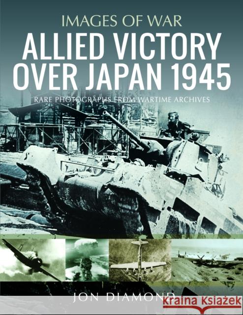 Allied Victory Over Japan 1945: Rare Photographs from Wartime Achieves Jon Diamond 9781399042888 Pen & Sword Books Ltd