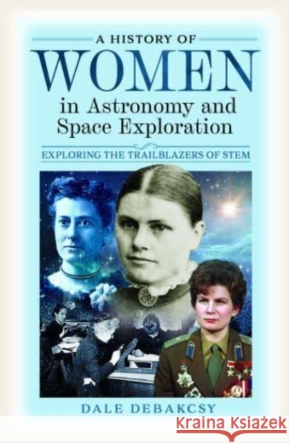 A History of Women in Astronomy and Space Exploration: Exploring the Trailblazers of STEM Dale DeBakcsy 9781399045322 Pen & Sword Books Ltd