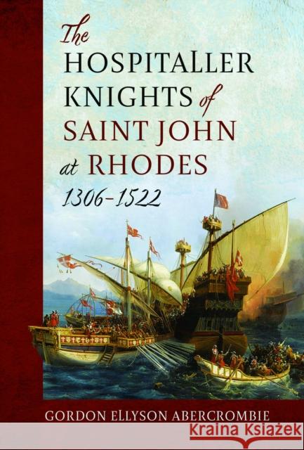 The Hospitaller Knights of Saint John at Rhodes 1306-1522 Gordon Ellyson Abercrombie 9781399048002 Pen & Sword Books Ltd