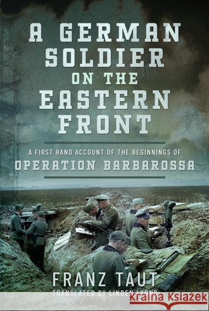 A German Soldier on the Eastern Front: A First Hand Account of the Beginnings of Operation Barbarossa Taut, Franz 9781399058735 Pen & Sword Books Ltd