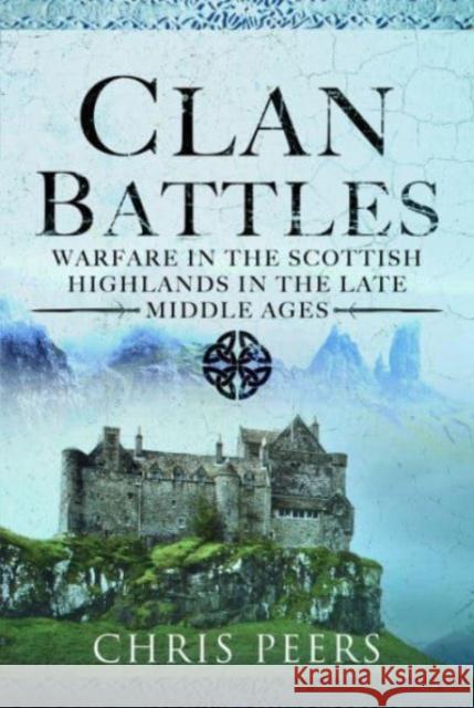 Clan Battles: Warfare in the Scottish Highlands Chris Peers 9781399070034