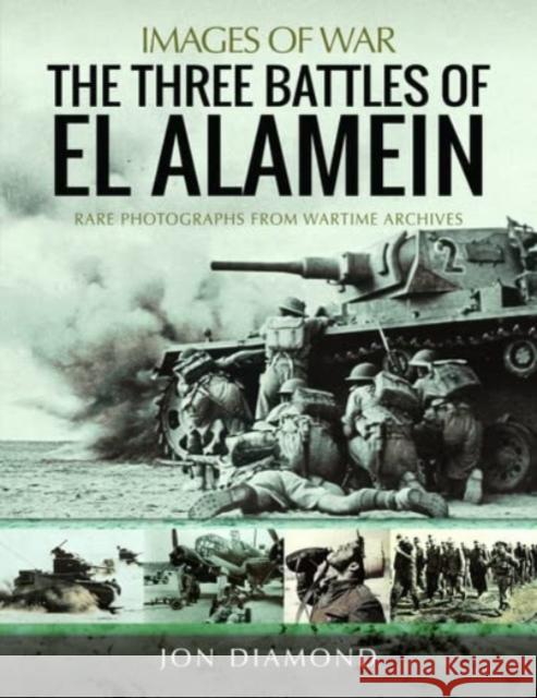 The Three Battles of El Alamein: Rare Photographs from Wartime Archives Jon Diamond 9781399072052 Pen & Sword Books Ltd