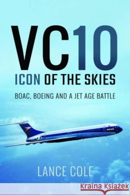 VC10: Icon of the Skies: BOAC, Boeing and a Jet Age Battle Lance Cole 9781399077378